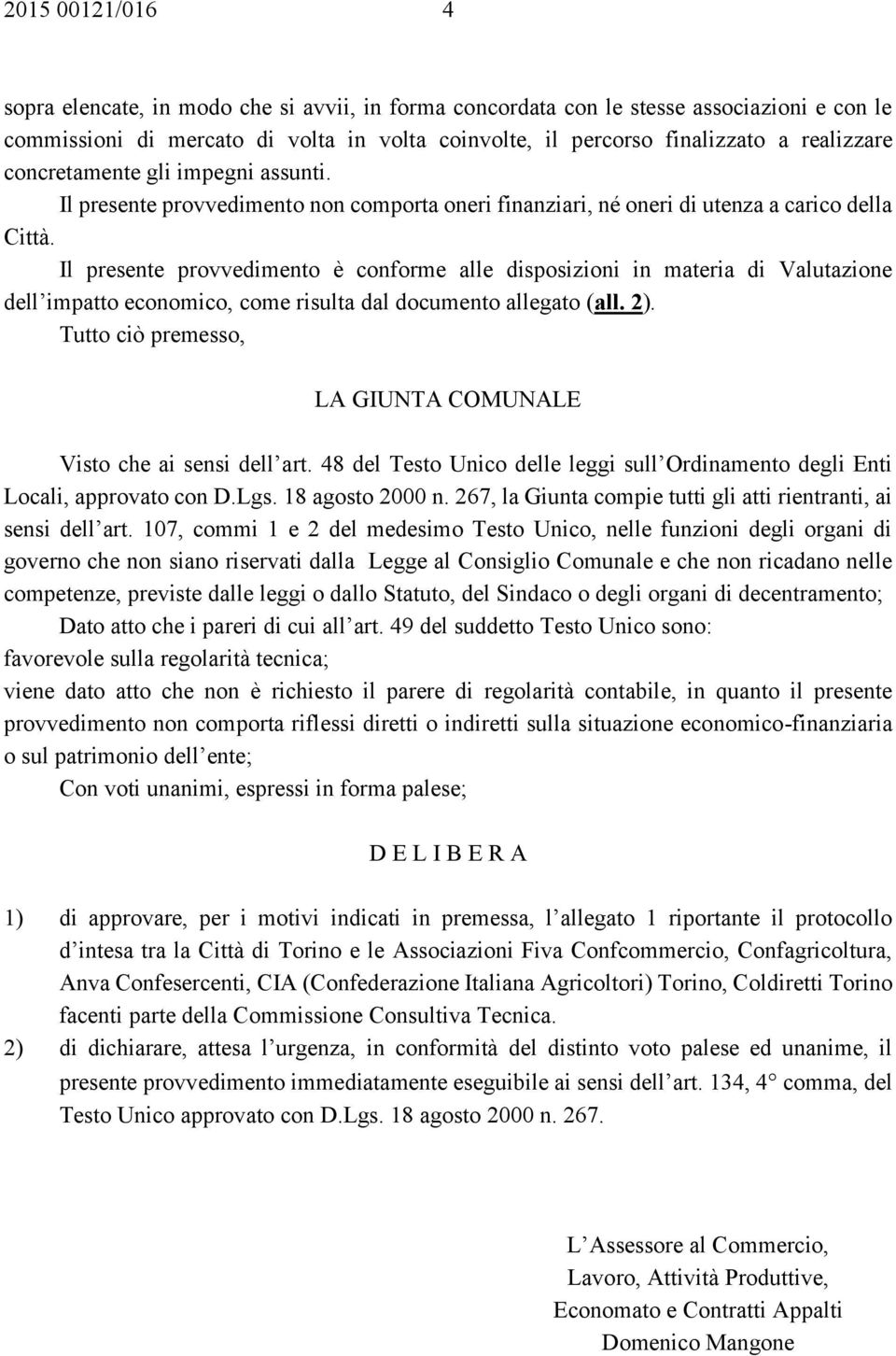 Il presente provvedimento è conforme alle disposizioni in materia di Valutazione dell impatto economico, come risulta dal documento allegato (all. 2).