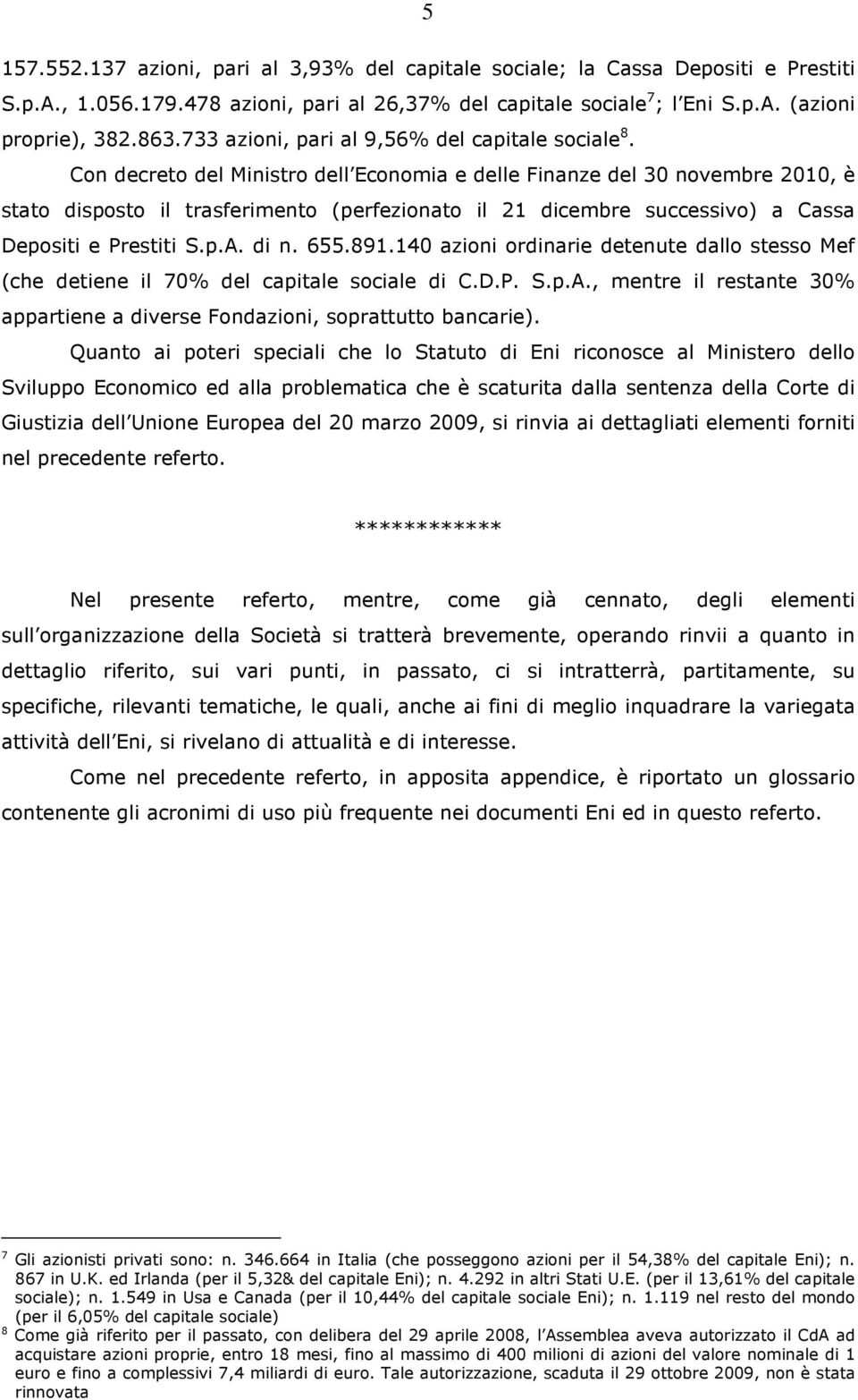 Con decreto del Ministro dell Economia e delle Finanze del 30 novembre 2010, è stato disposto il trasferimento (perfezionato il 21 dicembre successivo) a Cassa Depositi e Prestiti S.p.A. di n. 655.