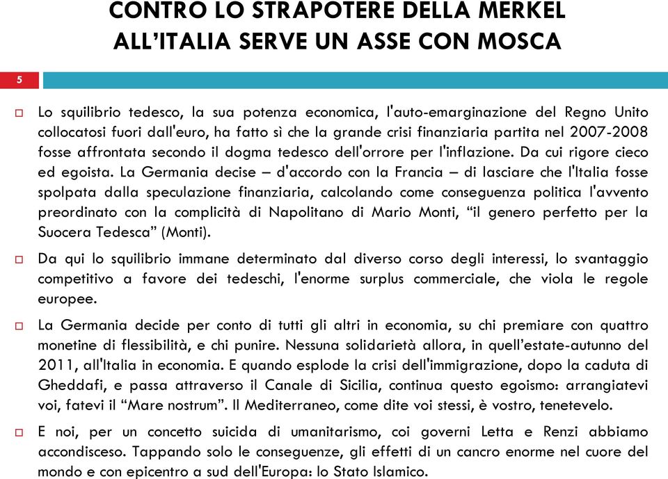 La Germania decise d'accordo con la Francia di lasciare che l'italia fosse spolpata dalla speculazione finanziaria, calcolando come conseguenza politica l'avvento preordinato con la complicità di