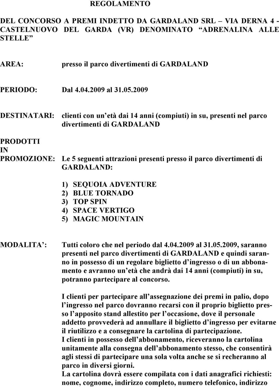 2009 DESTINATARI: clienti con un età dai 14 anni (compiuti) in su, presenti nel parco divertimenti di GARDALAND PRODOTTI IN PROMOZIONE: Le 5 seguenti attrazioni presenti presso il parco divertimenti