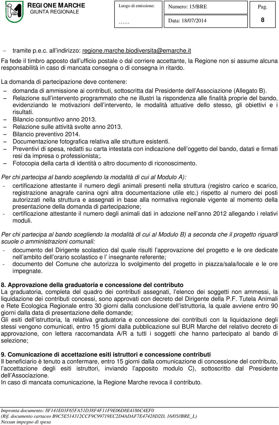 La domanda di partecipazione deve contenere: domanda di ammissione ai contributi, sottoscritta dal Presidente dell Associazione (Allegato B).