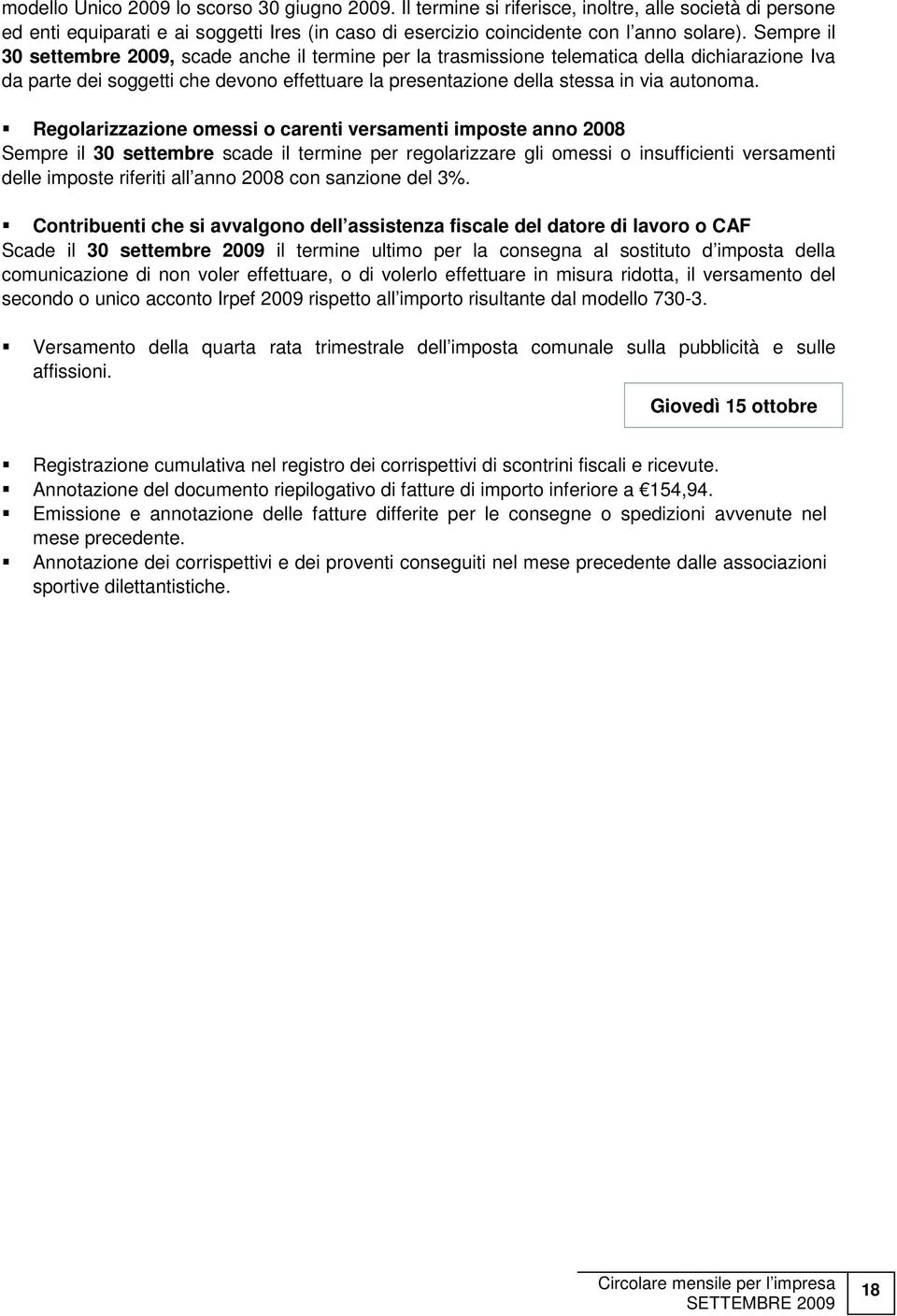 Regolarizzazione omessi o carenti versamenti imposte anno 2008 Sempre il 30 settembre scade il termine per regolarizzare gli omessi o insufficienti versamenti delle imposte riferiti all anno 2008 con