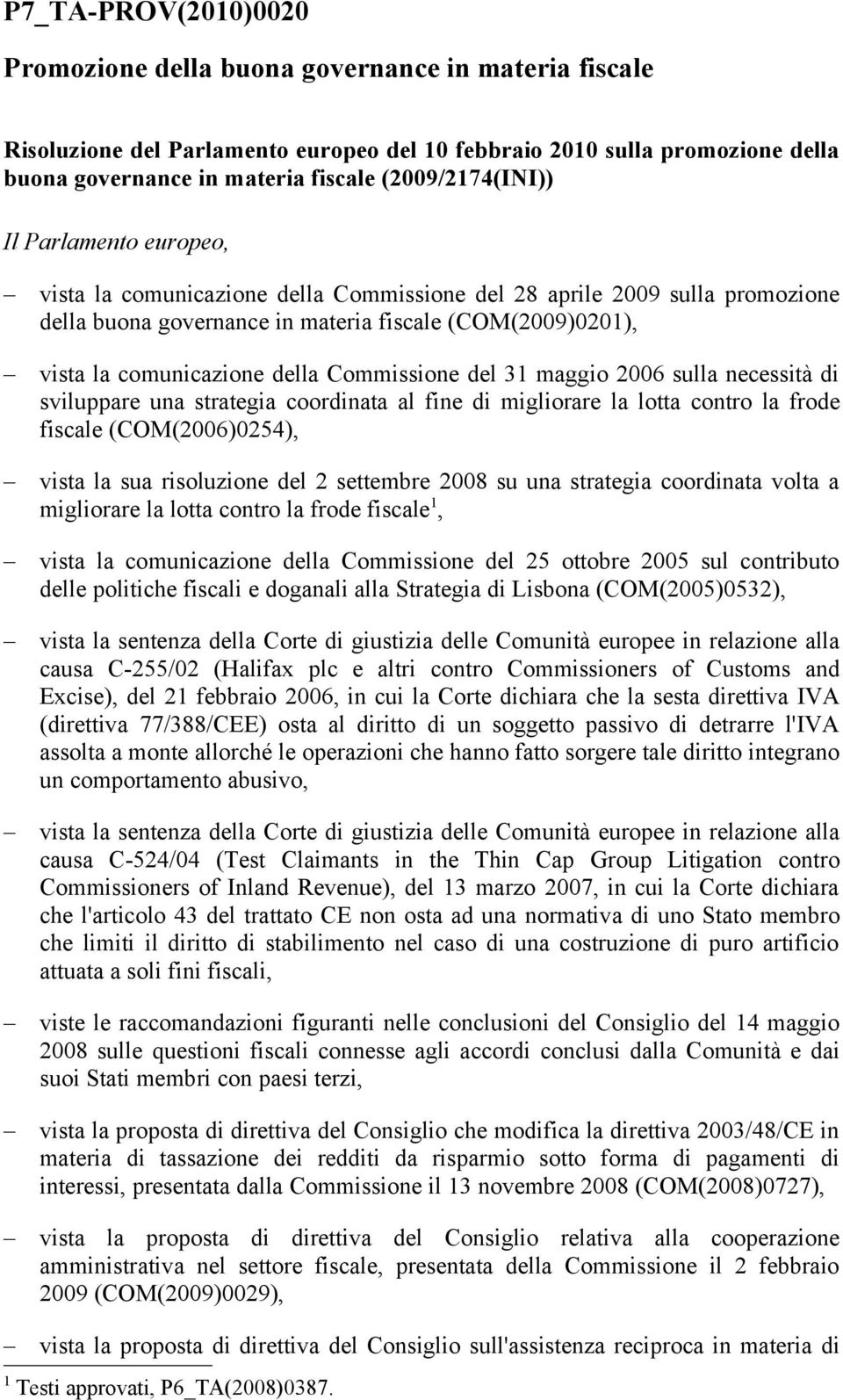 della Commissione del 31 maggio 2006 sulla necessità di sviluppare una strategia coordinata al fine di migliorare la lotta contro la frode fiscale (COM(2006)0254), vista la sua risoluzione del 2