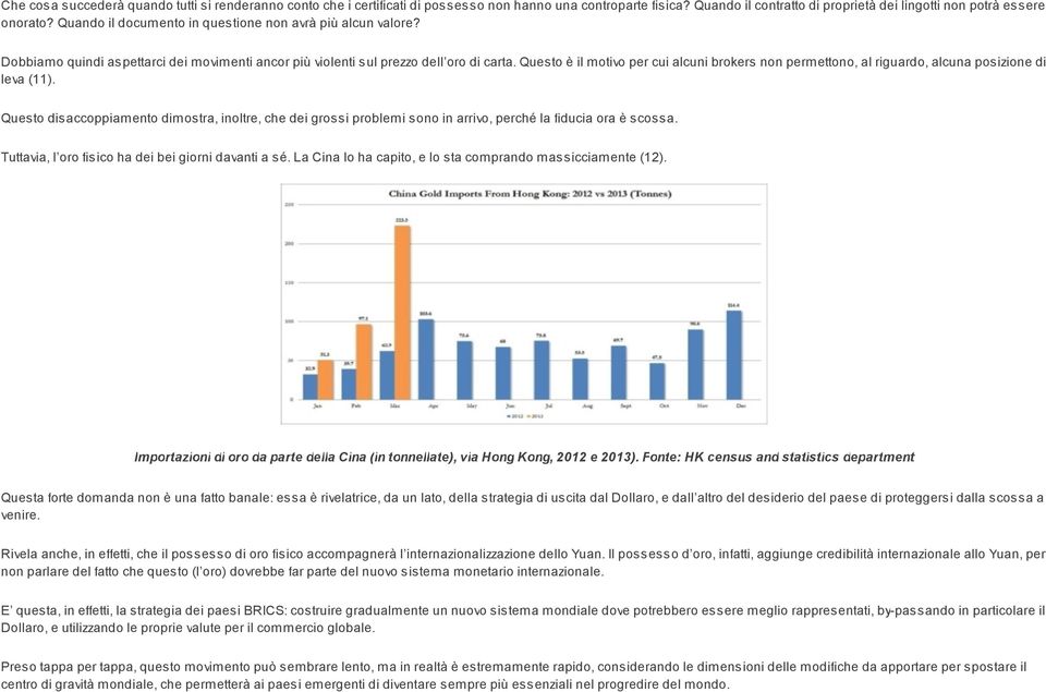 Questo è il motivo per cui alcuni brokers non permettono, al riguardo, alcuna posizione di leva (11).