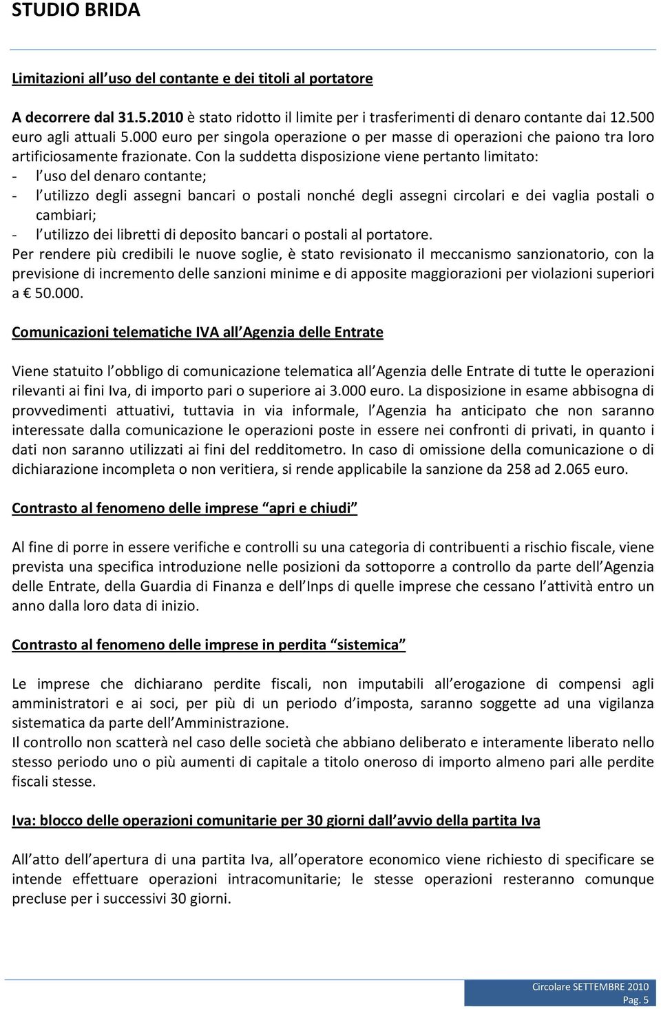 Con la suddetta disposizione viene pertanto limitato: - l uso del denaro contante; - l utilizzo degli assegni bancari o postali nonché degli assegni circolari e dei vaglia postali o cambiari; - l