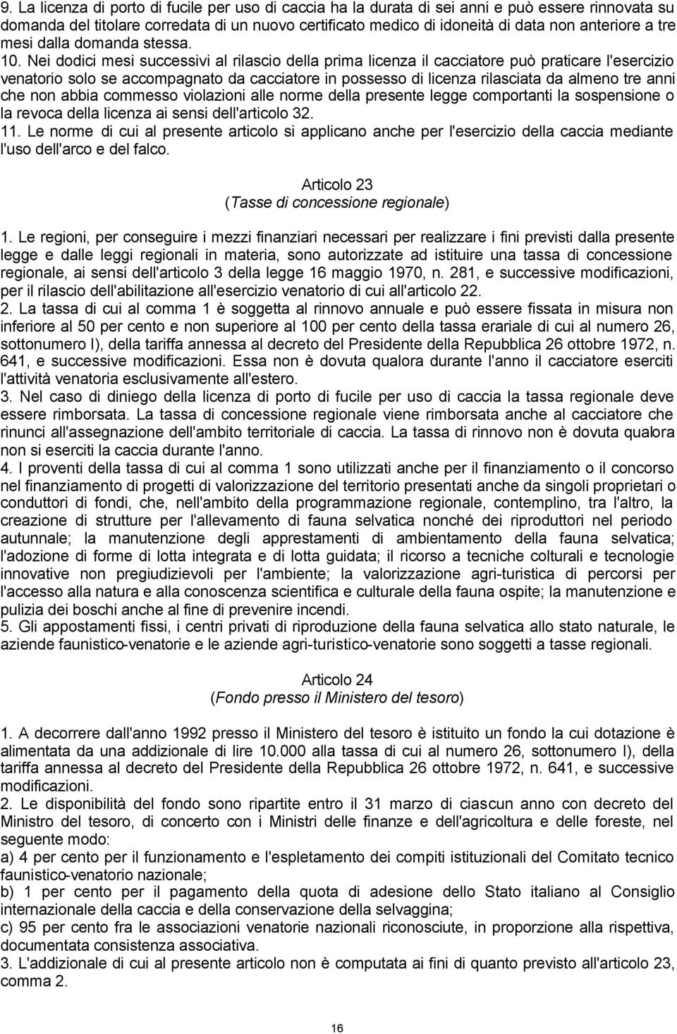 Nei dodici mesi successivi al rilascio della prima licenza il cacciatore può praticare l'esercizio venatorio solo se accompagnato da cacciatore in possesso di licenza rilasciata da almeno tre anni