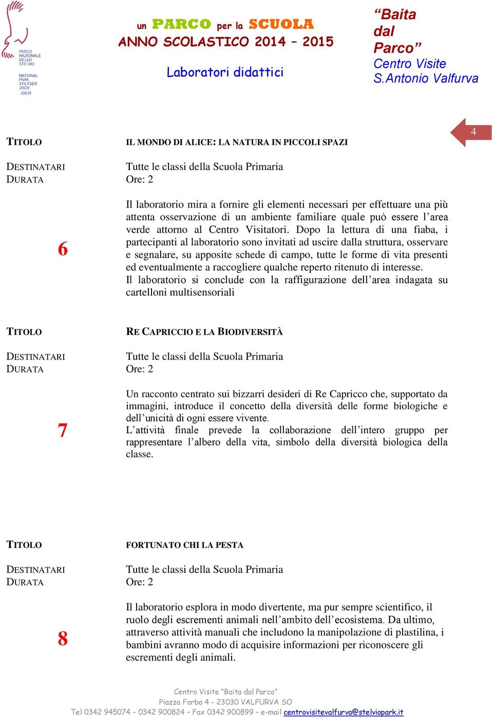 Dopo la lettura di una fiaba, i partecipanti al laboratorio sono invitati ad uscire la struttura, osservare e segnalare, su apposite schede di campo, tutte le forme di vita presenti ed eventualmente