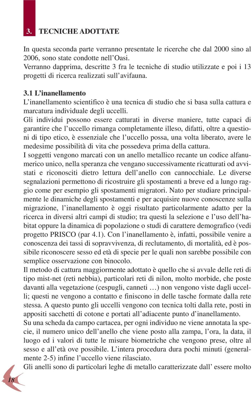 Gli individui possono essere catturati in diverse maniere, tutte capaci di garantire che l uccello rimanga completamente illeso, difatti, oltre a questioni di tipo etico, è essenziale che l uccello