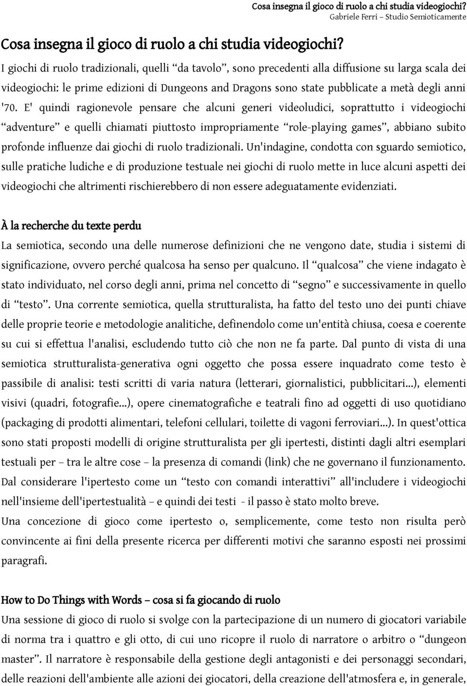 E' quindi ragionevole pensare che alcuni generi videoludici, soprattutto i videogiochi adventure e quelli chiamati piuttosto impropriamente role-playing games, abbiano subito profonde influenze dai