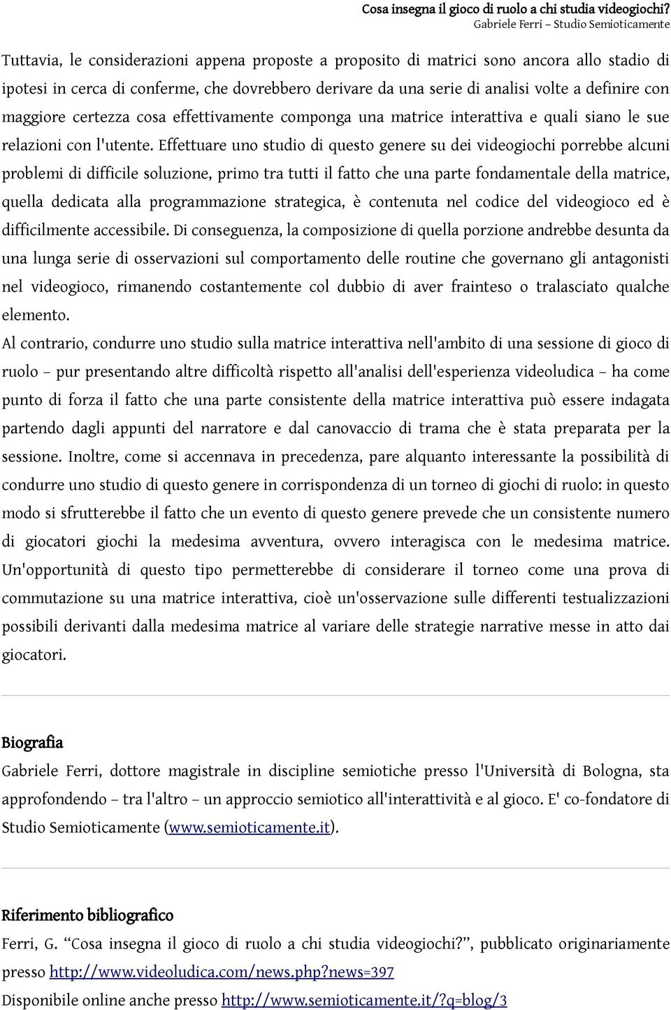 Effettuare uno studio di questo genere su dei videogiochi porrebbe alcuni problemi di difficile soluzione, primo tra tutti il fatto che una parte fondamentale della matrice, quella dedicata alla