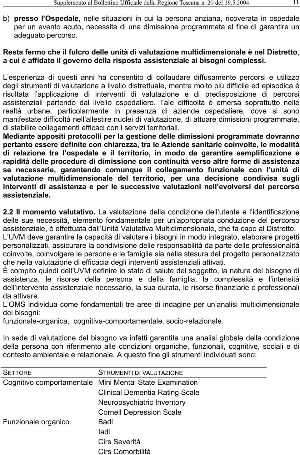 Resta fermo che il fulcro delle unità di valutazione multidimensionale è nel Distretto, a cui è affidato il governo della risposta assistenziale ai bisogni complessi.