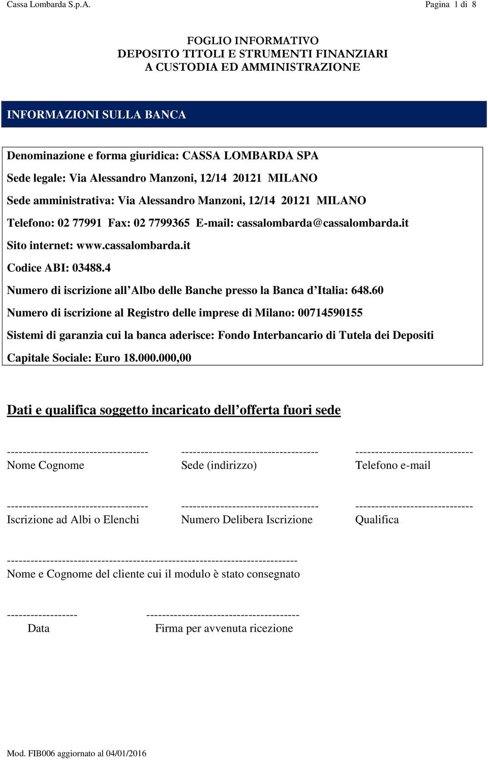 Alessandro Manzoni, 12/14 20121 MILANO Sede amministrativa: Via Alessandro Manzoni, 12/14 20121 MILANO Telefono: 02 77991 Fax: 02 7799365 E-mail: cassalombarda@cassalombarda.it Sito internet: www.