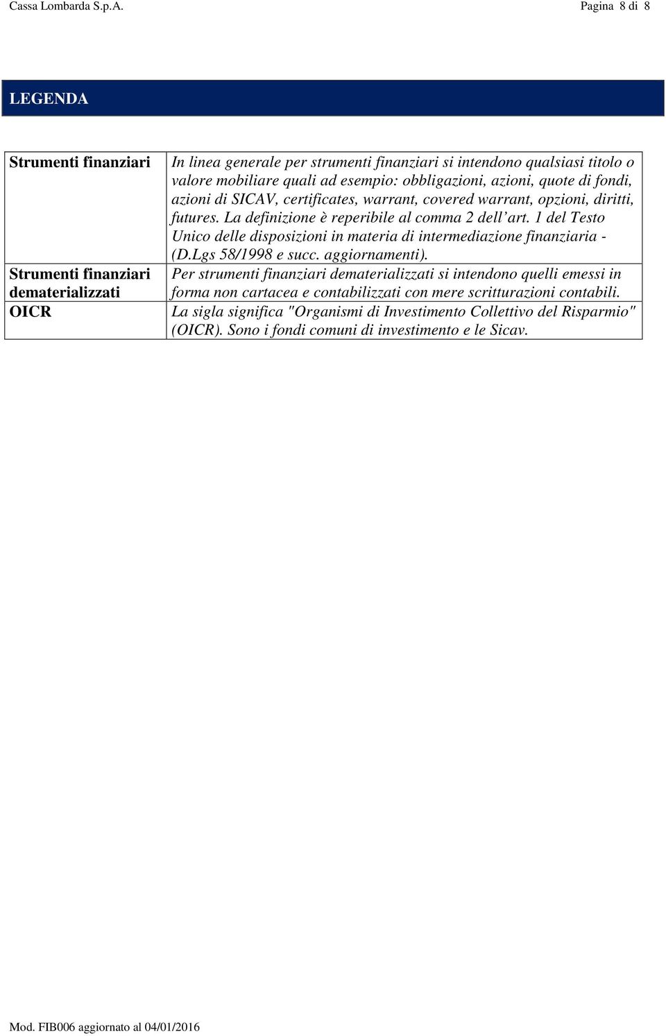 esempio: obbligazioni, azioni, quote di fondi, azioni di SICAV, certificates, warrant, covered warrant, opzioni, diritti, futures. La definizione è reperibile al comma 2 dell art.