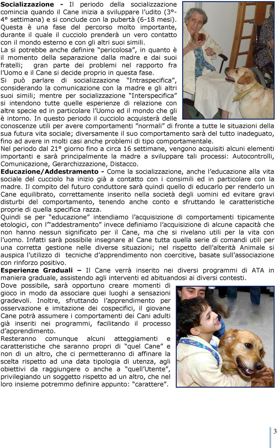 La si potrebbe anche definire pericolosa, in quanto è il momento della separazione dalla madre e dai suoi fratelli; gran parte dei problemi nel rapporto fra l Uomo e il Cane si decide proprio in