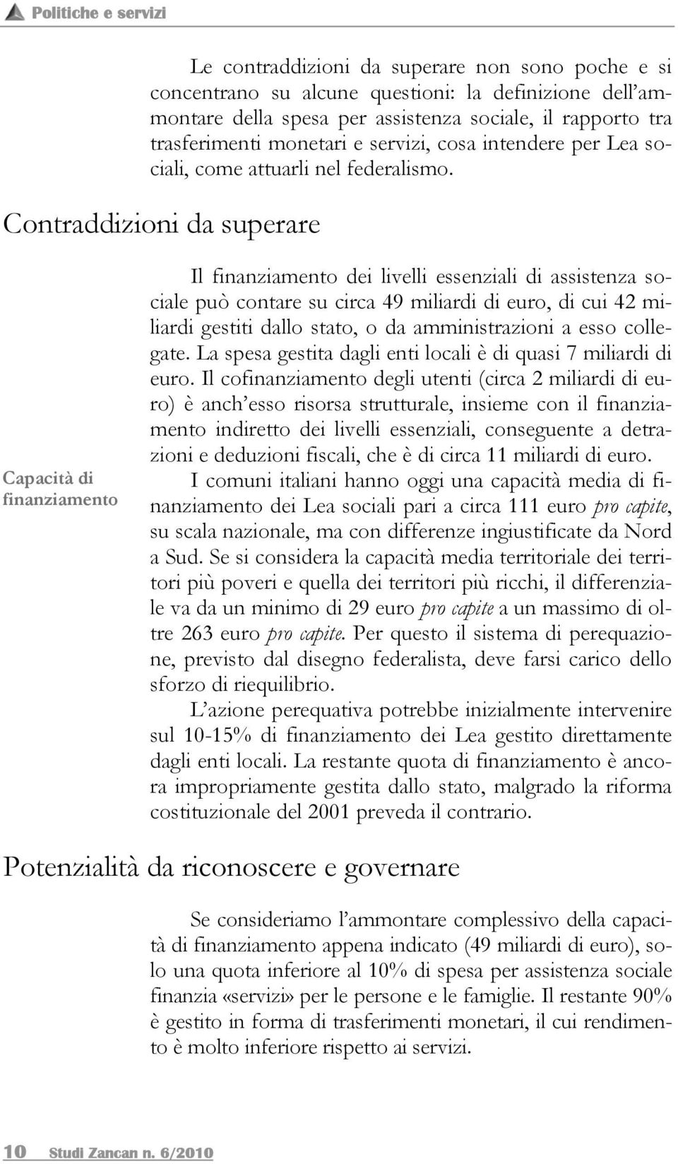 Contraddizioni da superare Capacità di finanziamento Il finanziamento dei livelli essenziali di assistenza sociale può contare su circa 49 miliardi di euro, di cui 42 miliardi gestiti dallo stato, o