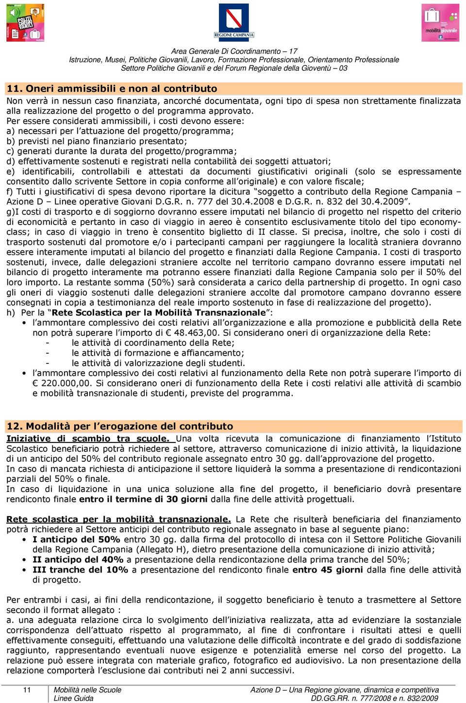 Per essere considerati ammissibili, i costi devono essere: a) necessari per l attuazione del progetto/programma; b) previsti nel piano finanziario presentato; c) generati durante la durata del