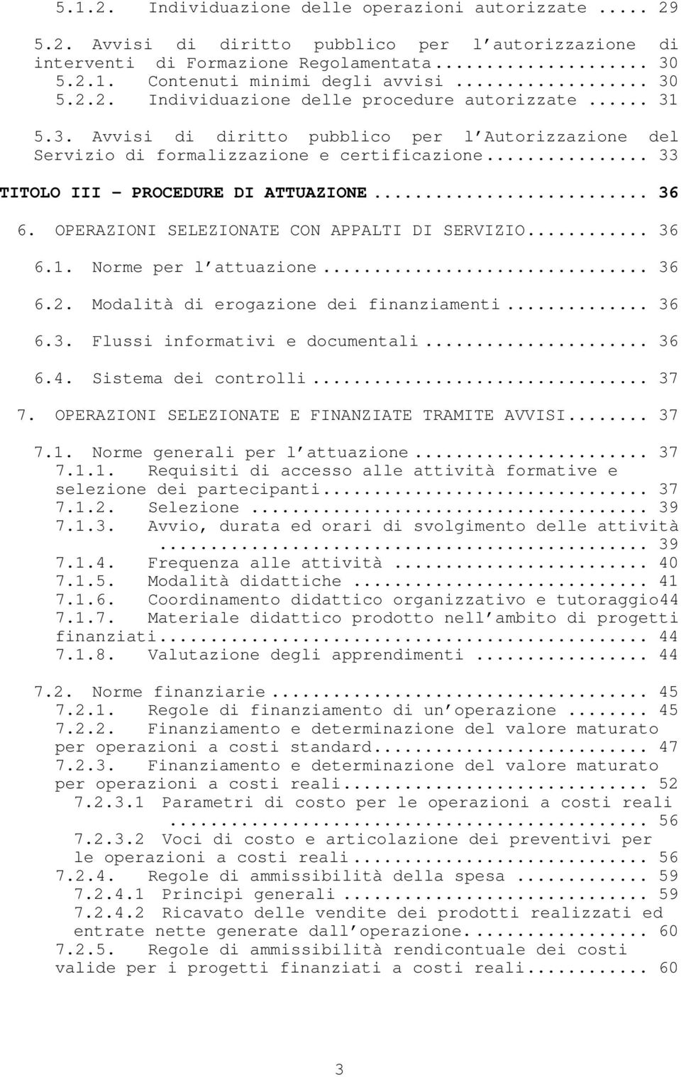 .. 33 TITOLO III - PROCEDURE DI ATTUAZIONE... 36 6. OPERAZIONI SELEZIONATE CON APPALTI DI SERVIZIO... 36 6.1. Norme per l attuazione... 36 6.2. Modalità di erogazione dei finanziamenti... 36 6.3. Flussi informativi e documentali.