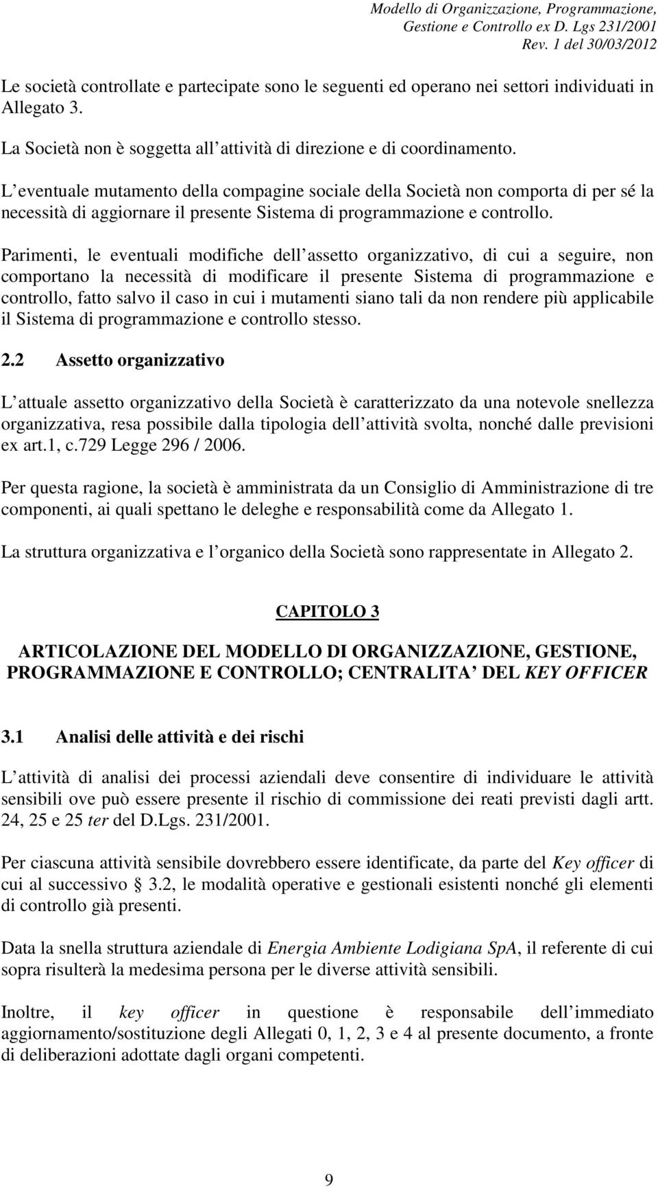 Parimenti, le eventuali modifiche dell assetto organizzativo, di cui a seguire, non comportano la necessità di modificare il presente Sistema di programmazione e controllo, fatto salvo il caso in cui