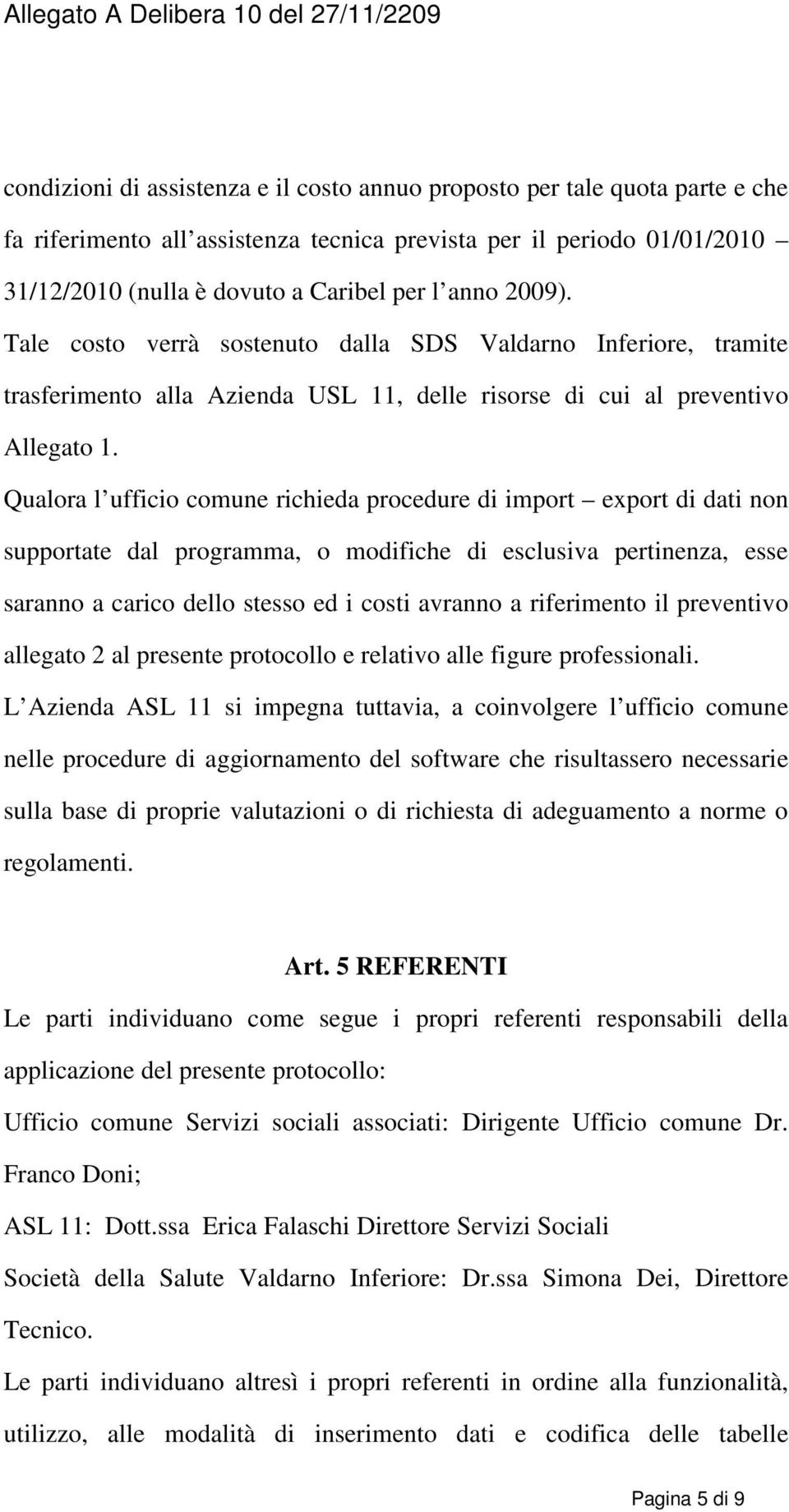 Qualora l ufficio comune richieda procedure di import export di dati non supportate dal programma, o modifiche di esclusiva pertinenza, esse saranno a carico dello stesso ed i costi avranno a