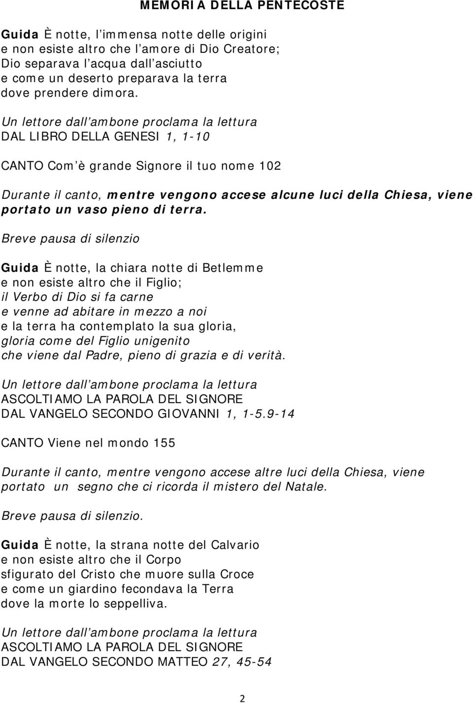 Un lettore dall ambone proclama la lettura DAL LIBRO DELLA GENESI 1, 1-10 CANTO Com è grande Signore il tuo nome 102 Durante il canto, mentre vengono accese alcune luci della Chiesa, viene portato un