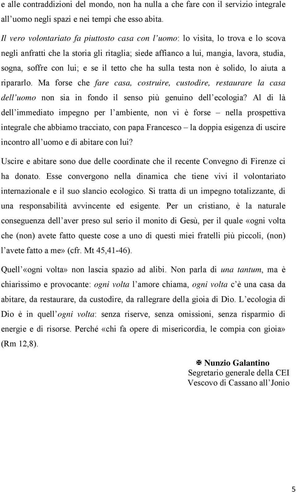 il tetto che ha sulla testa non è solido, lo aiuta a ripararlo. Ma forse che fare casa, costruire, custodire, restaurare la casa dell uomo non sia in fondo il senso più genuino dell ecologia?