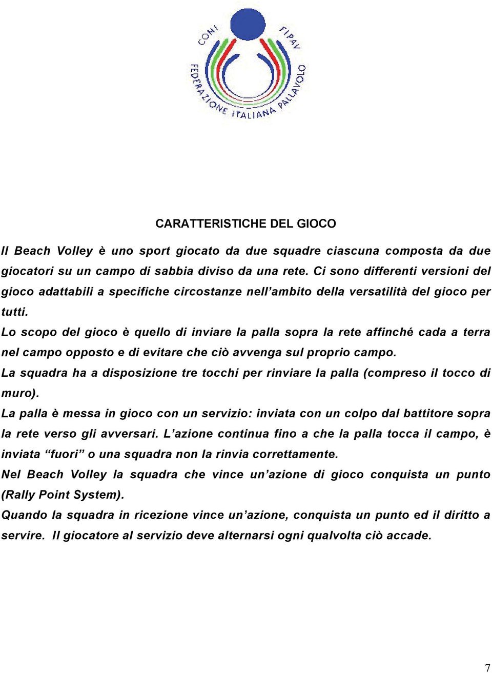 Lo scopo del gioco è quello di inviare la palla sopra la rete affinché cada a terra nel campo opposto e di evitare che ciò avvenga sul proprio campo.