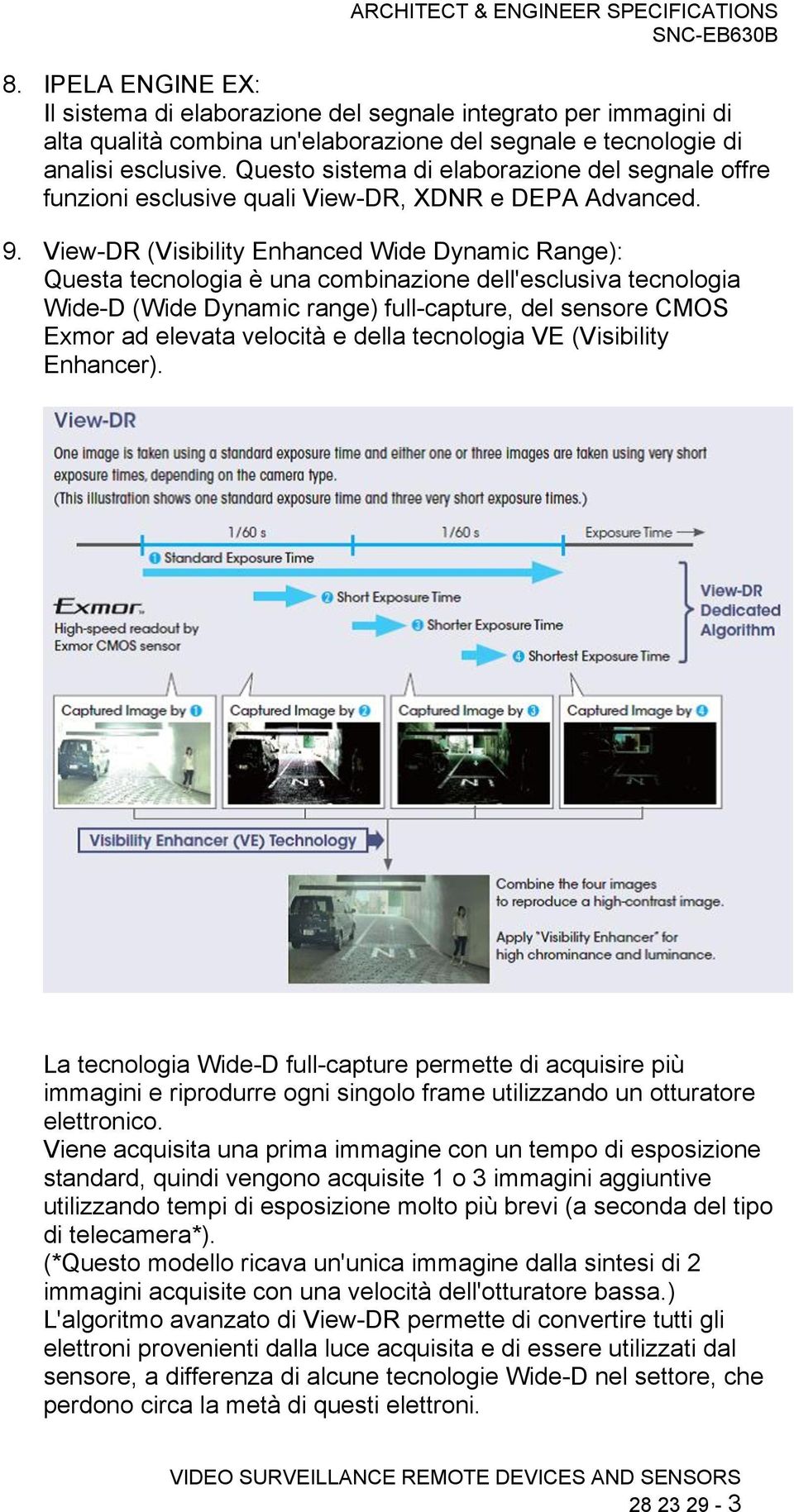 View-DR (Visibility Enhanced Wide Dynamic Range): Questa tecnologia è una combinazione dell'esclusiva tecnologia Wide-D (Wide Dynamic range) full-capture, del sensore CMOS Exmor ad elevata velocità e