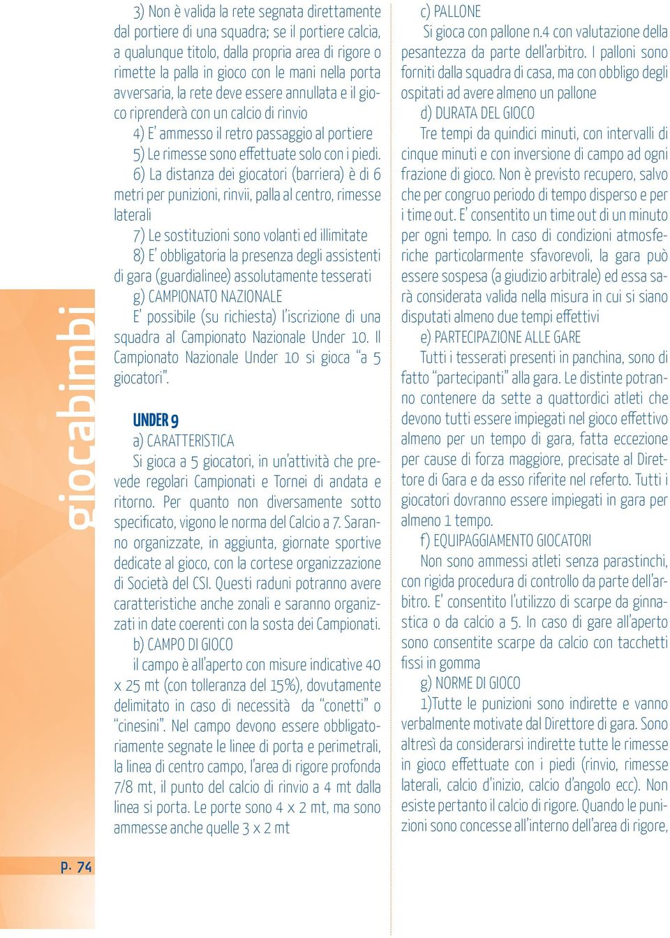 6) La distanza dei giocatori (barriera) è di 6 metri per punizioni, rinvii, palla al centro, rimesse laterali 7) Le sostituzioni sono volanti ed illimitate 8) E obbligatoria la presenza degli