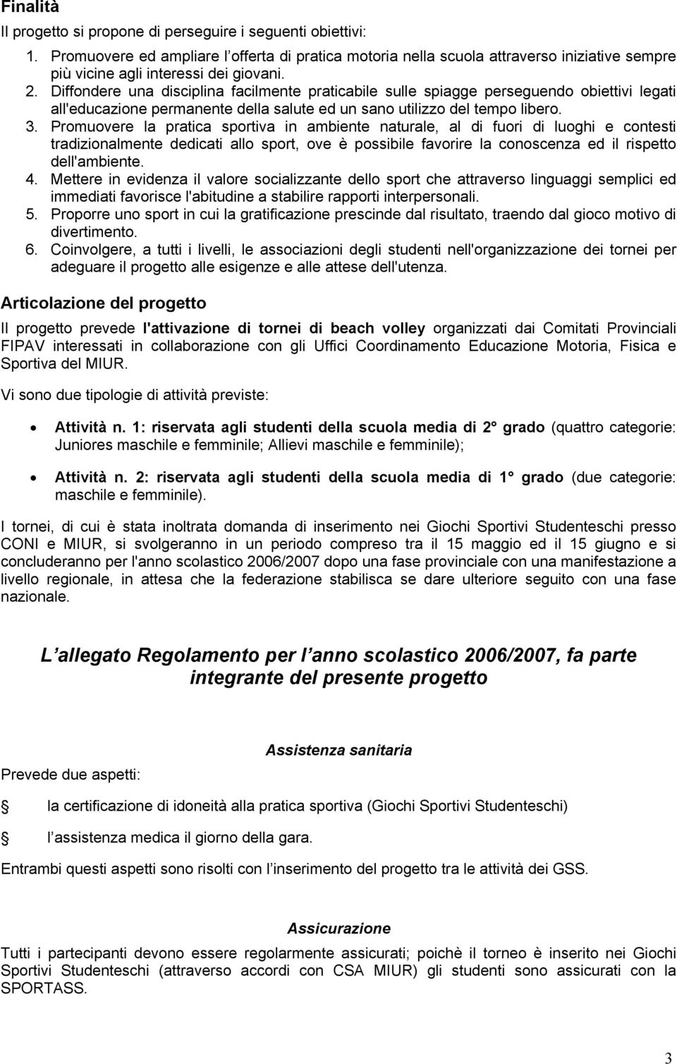 Diffondere una disciplina facilmente praticabile sulle spiagge perseguendo obiettivi legati all'educazione permanente della salute ed un sano utilizzo del tempo libero. 3.