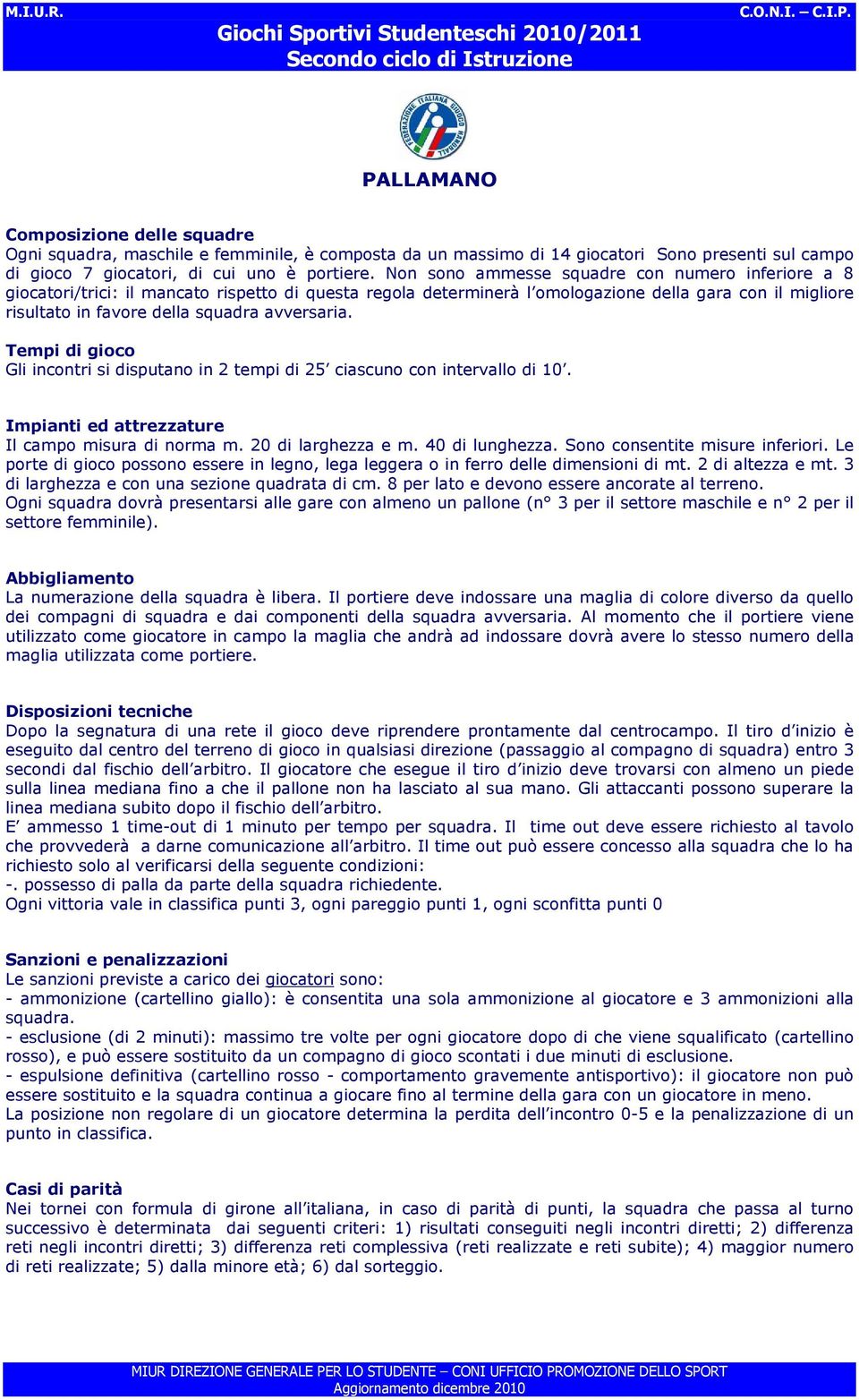 avversaria. Tempi di gioco Gli incontri si disputano in 2 tempi di 25 ciascuno con intervallo di 10. Impianti ed attrezzature Il campo misura di norma m. 20 di larghezza e m. 40 di lunghezza.