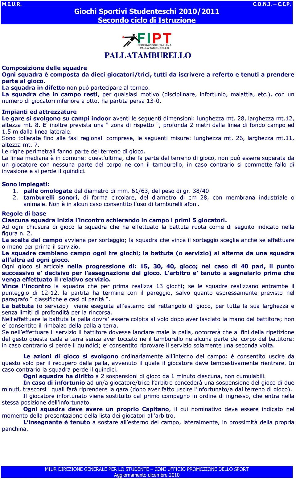 ), con un numero di giocatori inferiore a otto, ha partita persa 13-0. Impianti ed attrezzature Le gare si svolgono su campi indoor aventi le seguenti dimensioni: lunghezza mt. 28, larghezza mt.