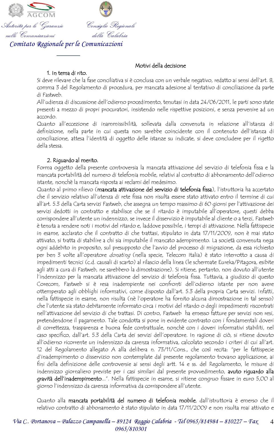 All udienza di discussione dell odierno procedimento, tenutasi in data 24/06/2011, le parti sono state presenti a mezzo di propri procuratori, insistendo nelle rispettive posizioni, e senza pervenire