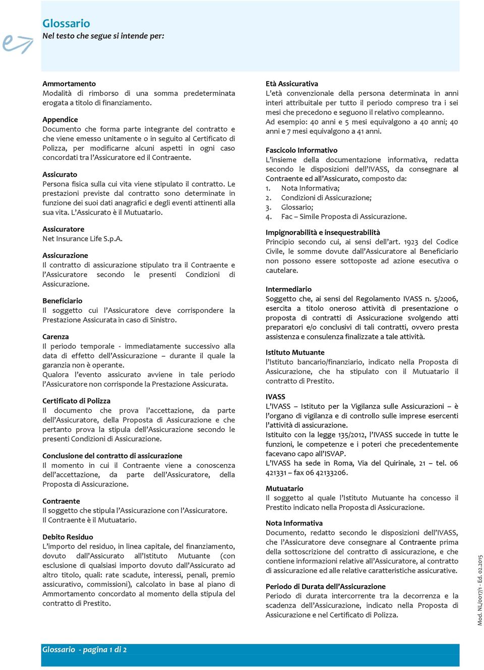 Assicuratore ed il Contraente. Assicurato Persona fisica sulla cui vita viene stipulato il contratto.