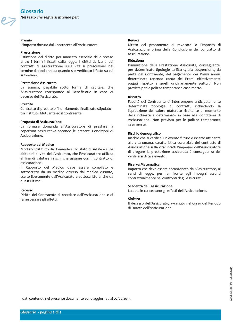 I diritti derivanti dai contratti di assicurazione sulla vita si prescrivono nel termine di dieci anni da quando si è verificato il fatto su cui si fondano.