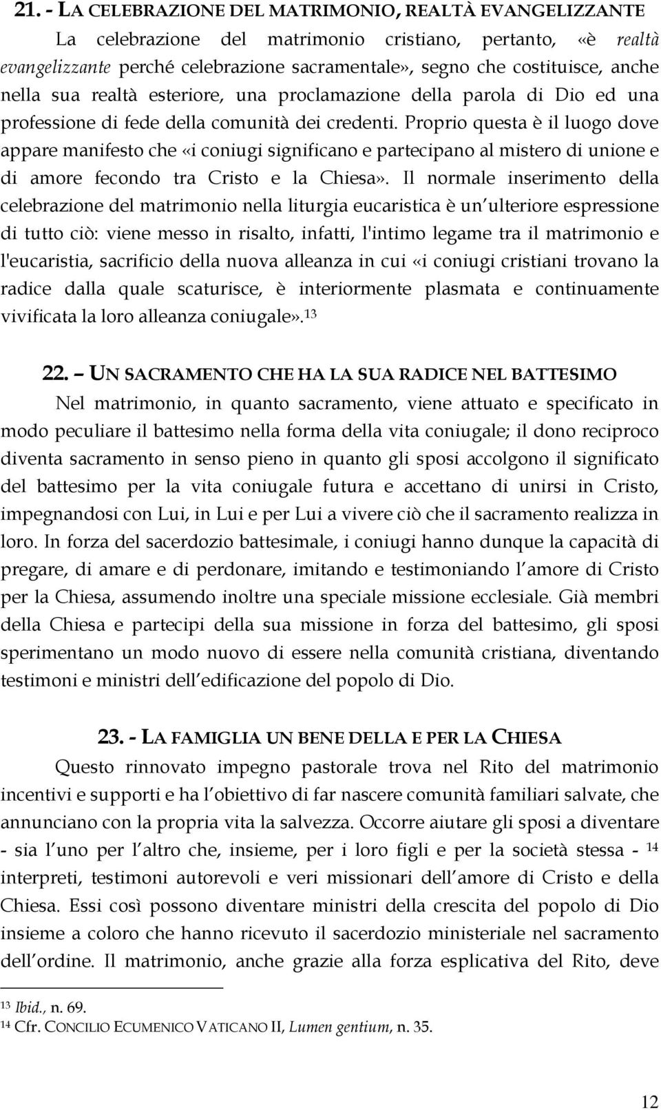 Proprio questa è il luogo dove appare manifesto che «i coniugi significano e partecipano al mistero di unione e di amore fecondo tra Cristo e la Chiesa».