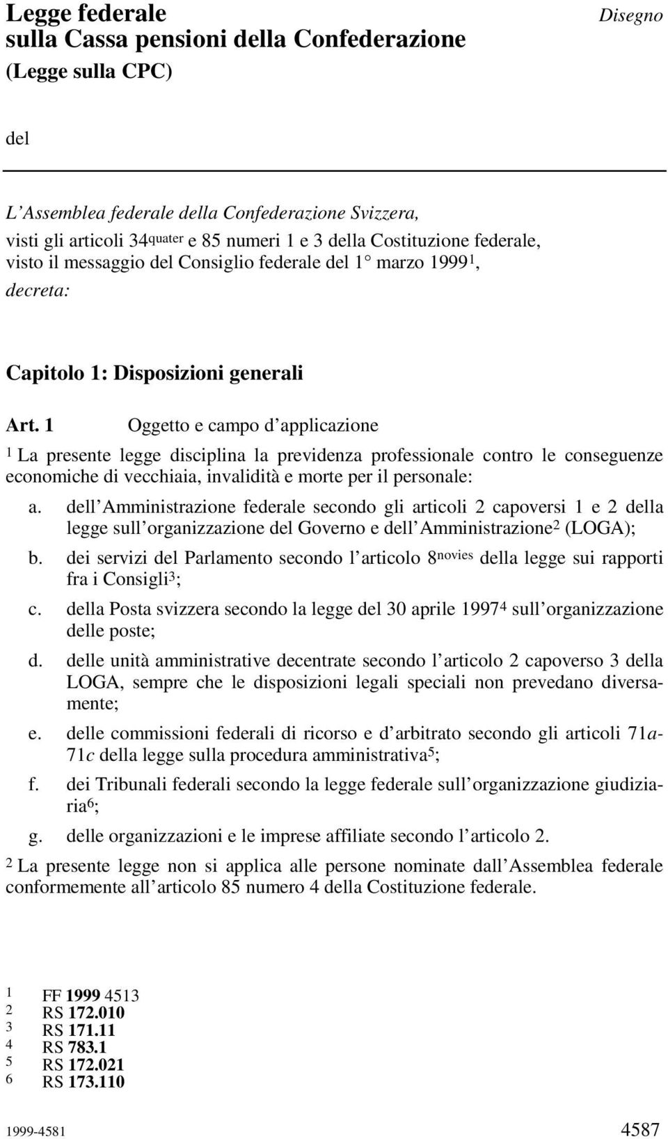 1 Oggetto e campo d applicazione 1 La presente legge disciplina la previdenza professionale contro le conseguenze economiche di vecchiaia, invalidità e morte per il personale: a.