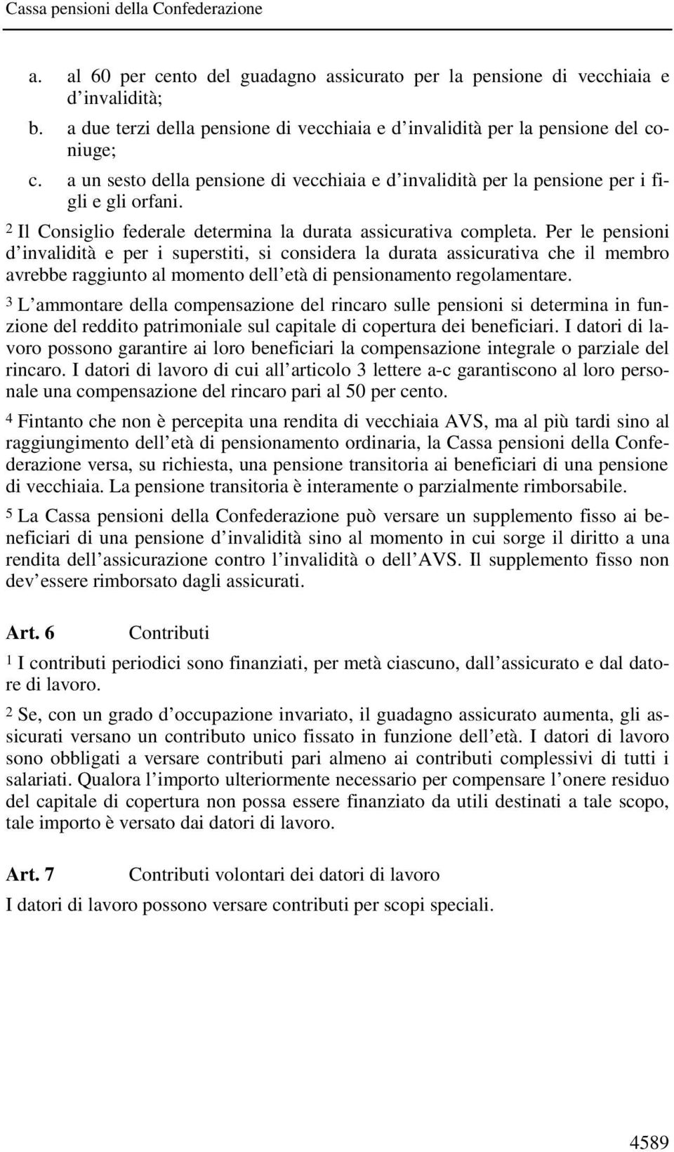 Per le pensioni d invalidità e per i superstiti, si considera la durata assicurativa che il membro avrebbe raggiunto al momento dell età di pensionamento regolamentare.