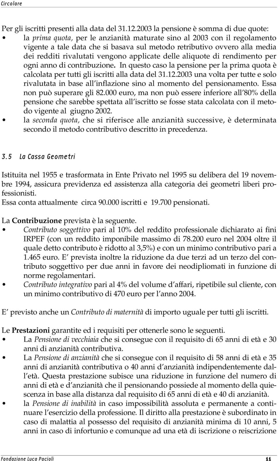 rivalutati vengono applicate delle aliquote di rendimento per ogni anno di contribuzione. In questo caso la pensione per la prima quota è calcolata per tutti gli iscritti alla data del 31.12.