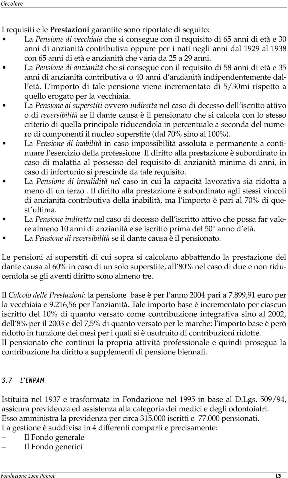 La Pensione di anzianità che si consegue con il requisito di 58 anni di età e 35 anni di anzianità contributiva o 40 anni d anzianità indipendentemente dall età.