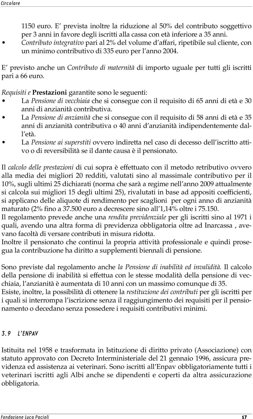 E previsto anche un Contributo di maternità di importo uguale per tutti gli iscritti pari a 66 euro.