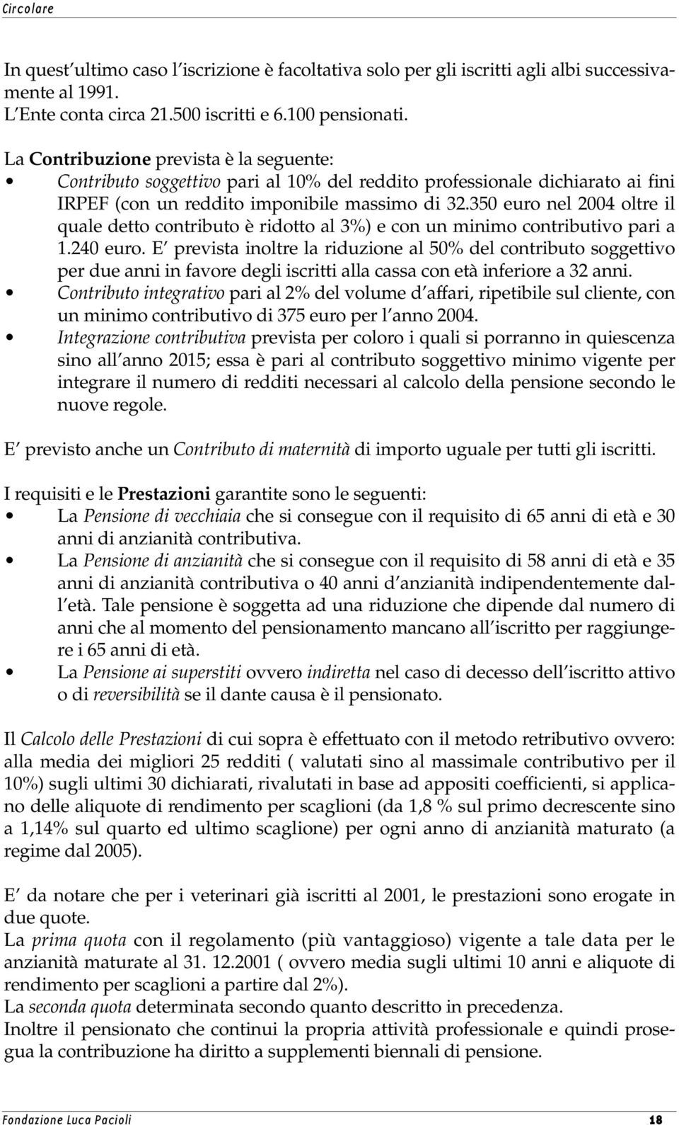 350 euro nel 2004 oltre il quale detto contributo è ridotto al 3%) e con un minimo contributivo pari a 1.240 euro.