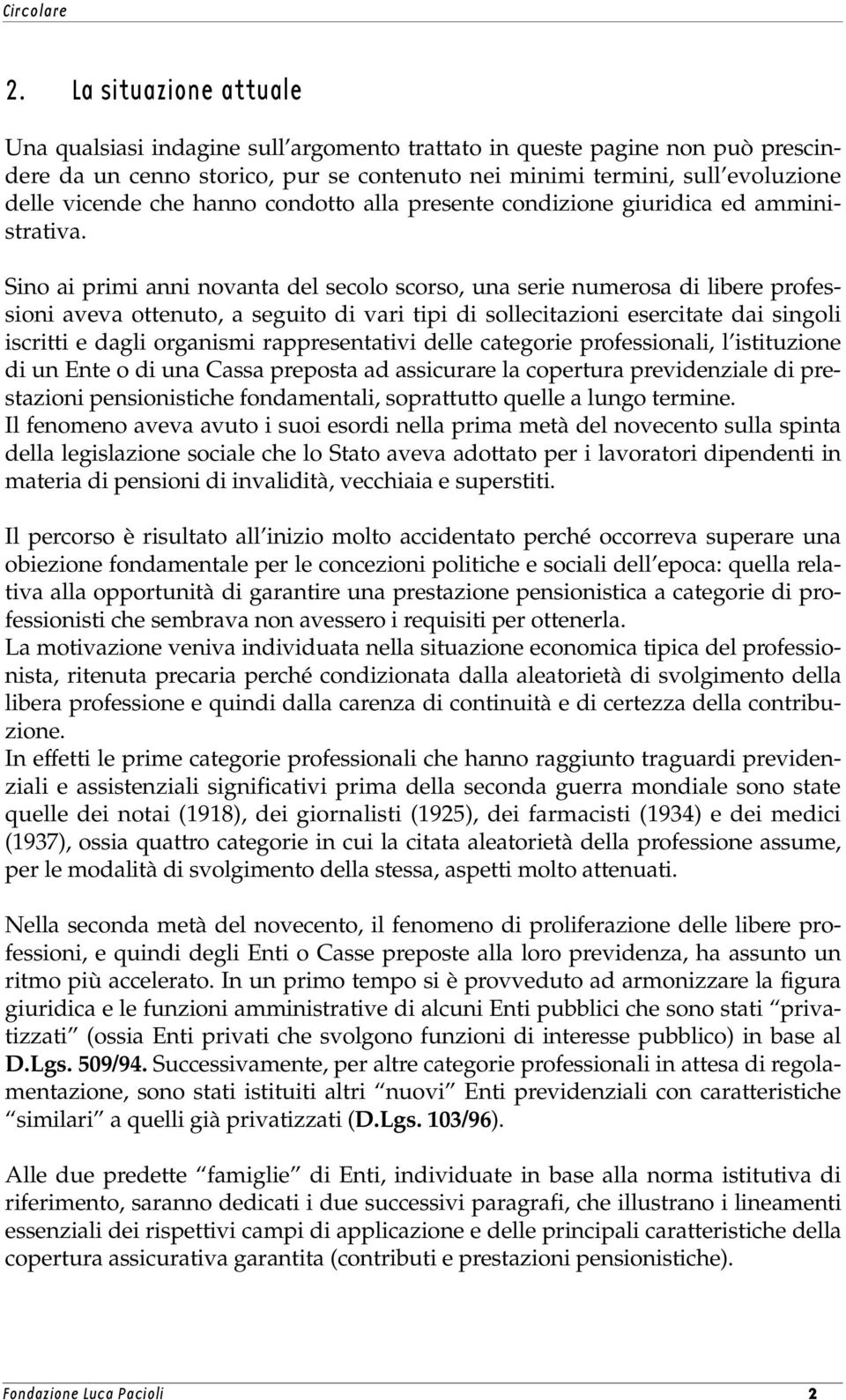 Sino ai primi anni novanta del secolo scorso, una serie numerosa di libere professioni aveva ottenuto, a seguito di vari tipi di sollecitazioni esercitate dai singoli iscritti e dagli organismi