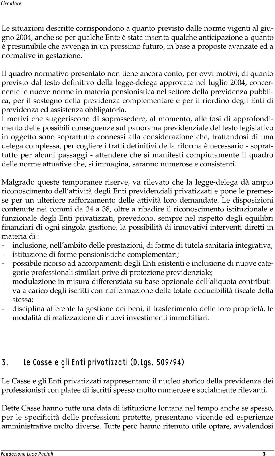 Il quadro normativo presentato non tiene ancora conto, per ovvi motivi, di quanto previsto dal testo definitivo della legge-delega approvata nel luglio 2004, concernente le nuove norme in materia