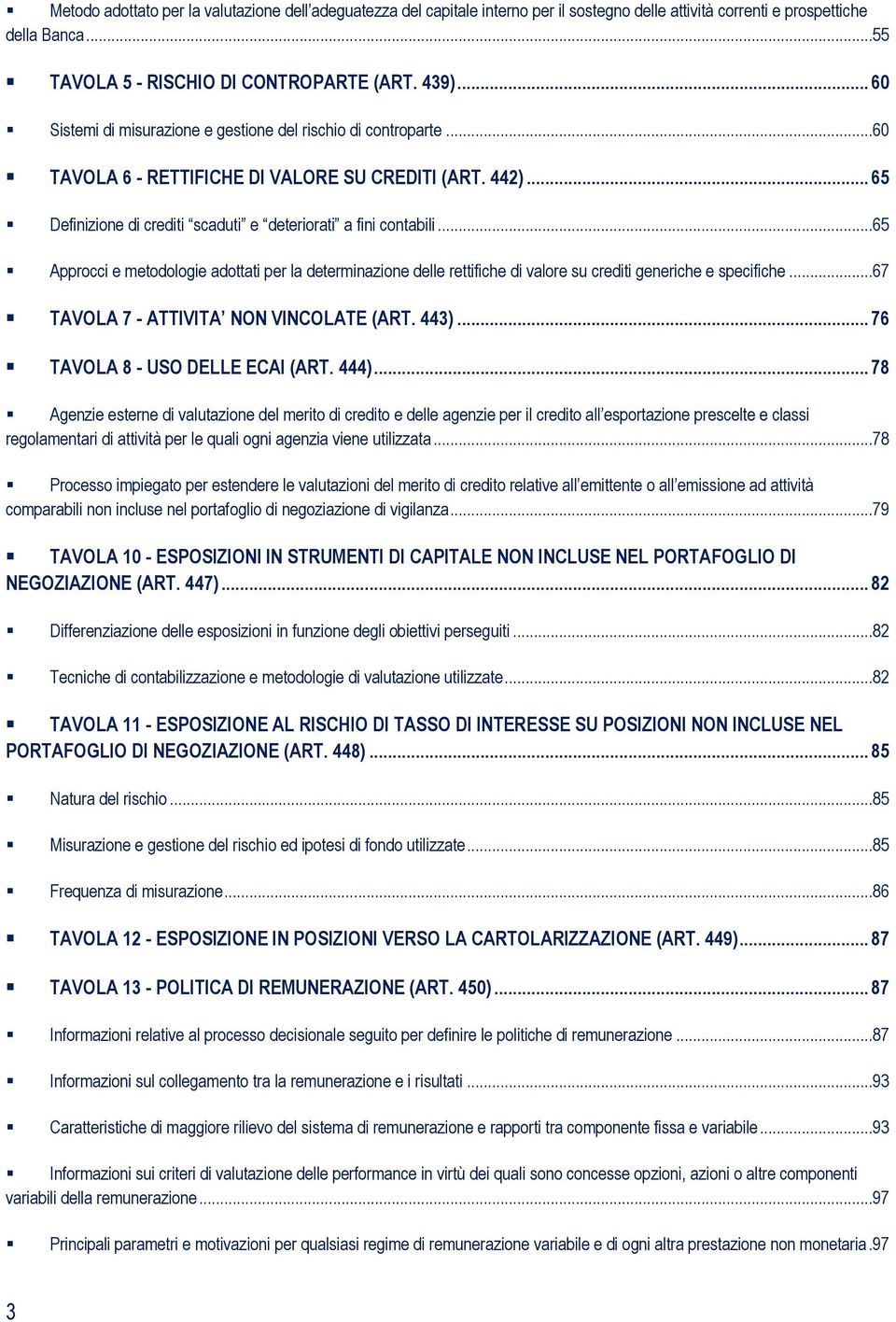 ..65 Approcci e metodologie adottati per la determinazione delle rettifiche di valore su crediti generiche e specifiche...67 TAVOLA 7 - ATTIVITA NON VINCOLATE (ART. 443).