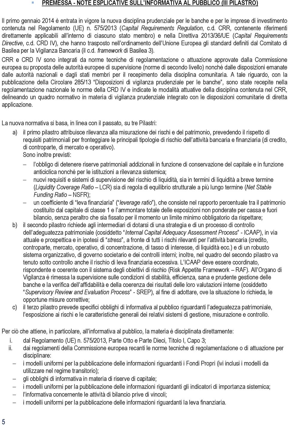 CRR, contenente riferimenti direttamente applicabili all interno di ciascuno stato membro) e nella Direttiva 2013/36/UE (Capital Requirements Directive, c.d. CRD IV), che hanno trasposto nell ordinamento dell Unione Europea gli standard definiti dal Comitato di Basilea per la Vigilanza Bancaria (il c.