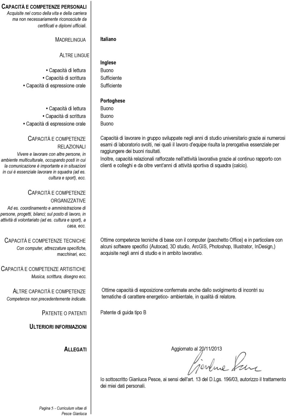 RELAZIONALI Vivere e lavorare con altre persone, in ambiente multiculturale, occupando posti in cui la comunicazione è importante e in situazioni in cui è essenziale lavorare in squadra (ad es.