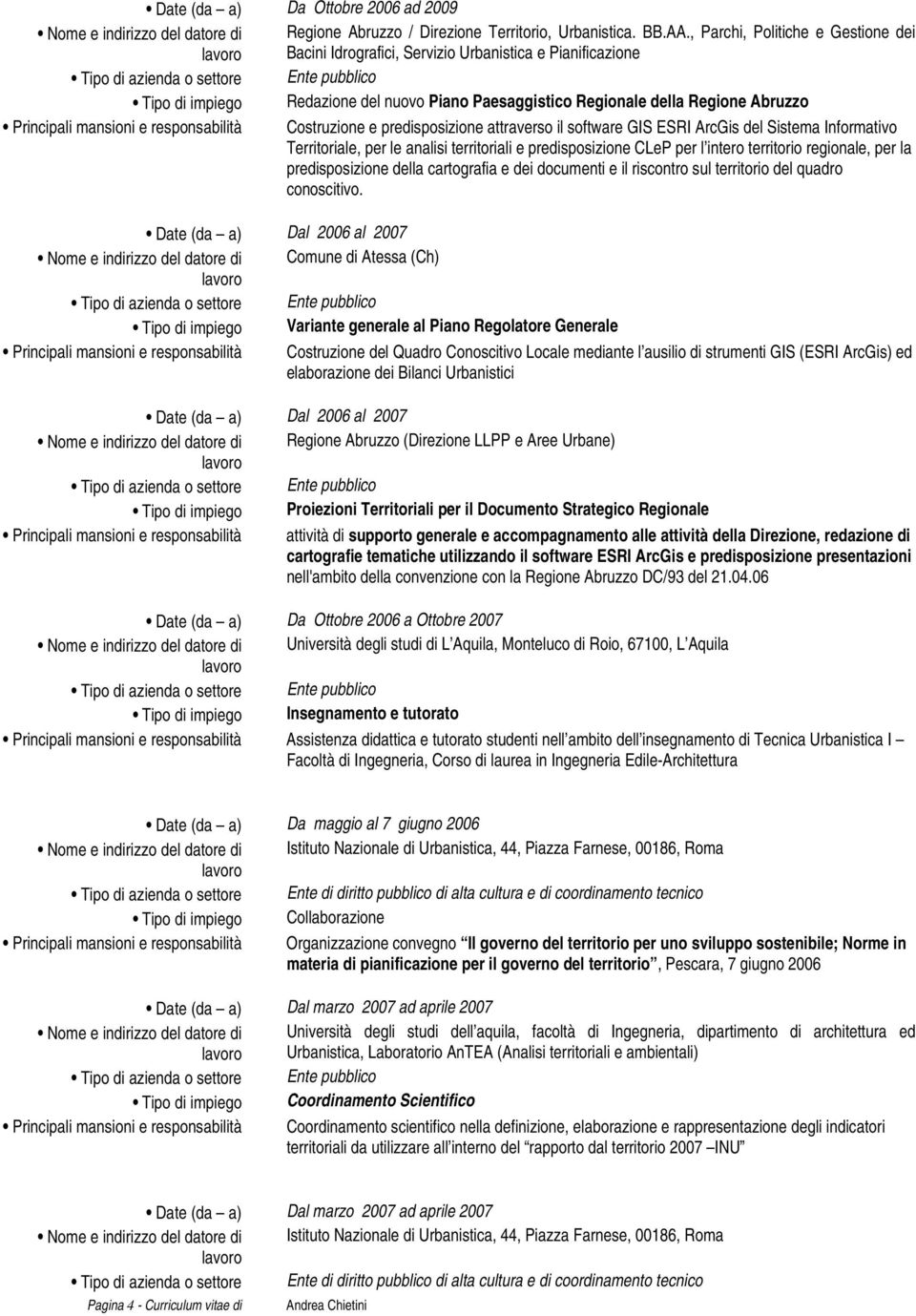 mansioni e responsabilità Costruzione e predisposizione attraverso il software GIS ESRI ArcGis del Sistema Informativo Territoriale, per le analisi territoriali e predisposizione CLeP per l intero