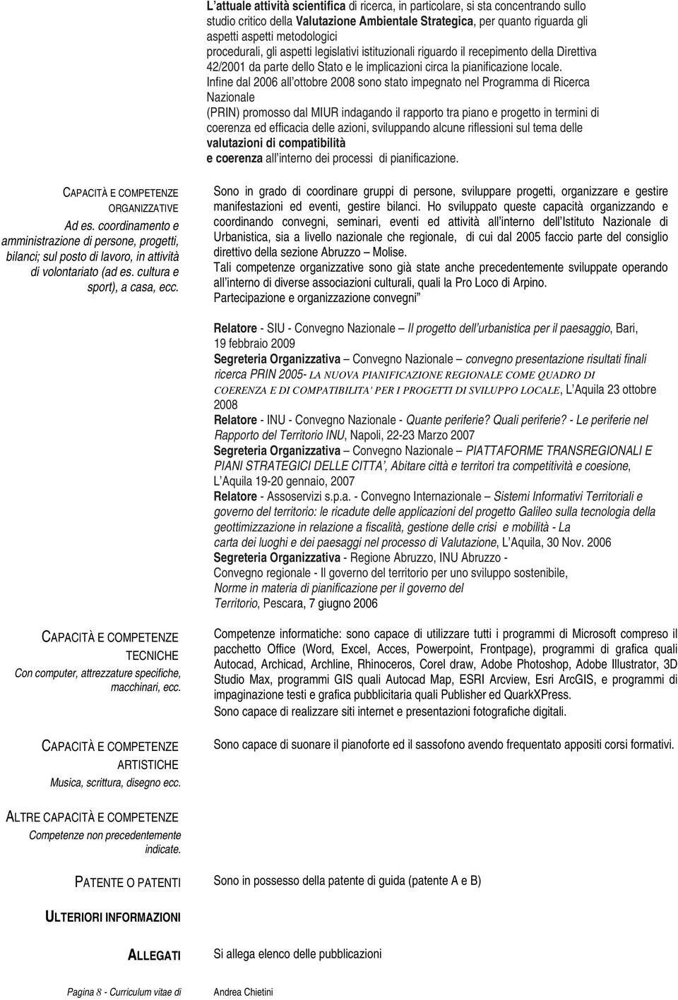 Infine dal 2006 all ottobre 2008 sono stato impegnato nel Programma di Ricerca Nazionale (PRIN) promosso dal MIUR indagando il rapporto tra piano e progetto in termini di coerenza ed efficacia delle