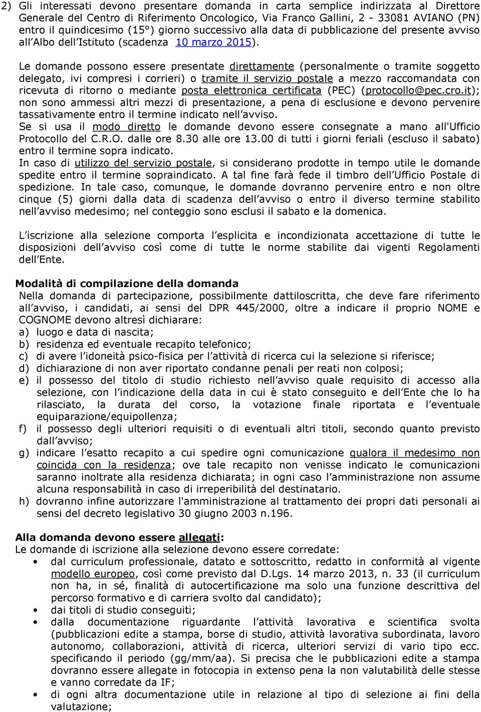 Le domande possono essere presentate direttamente (personalmente o tramite soggetto delegato, ivi compresi i corrieri) o tramite il servizio postale a mezzo raccomandata con ricevuta di ritorno o