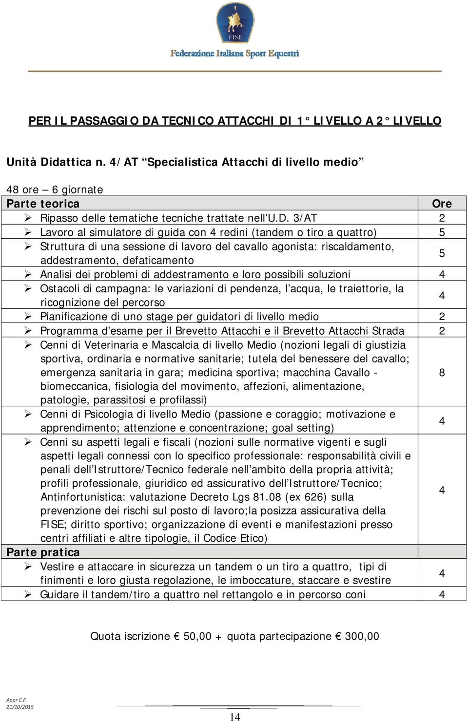 3/AT 2 Lavoro al simulatore di guida con redini (tandem o tiro a quattro) 5 Struttura di una sessione di lavoro del cavallo agonista: riscaldamento, 5 addestramento, defaticamento Analisi dei